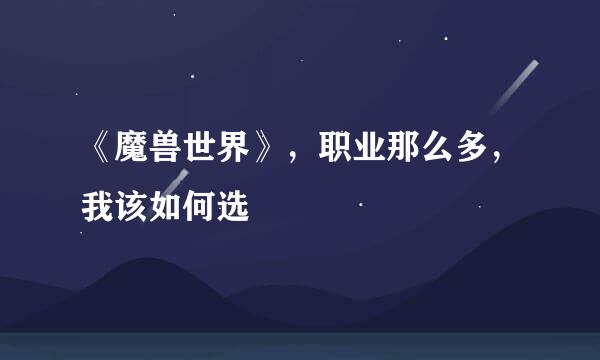 《魔兽世界》，职业那么多，我该如何选