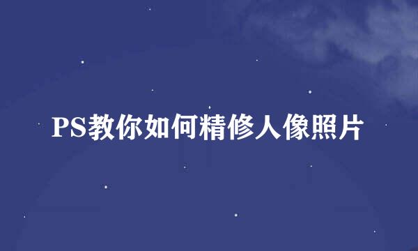 PS教你如何精修人像照片