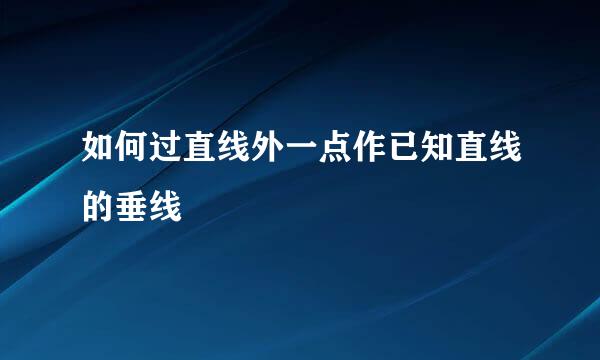 如何过直线外一点作已知直线的垂线