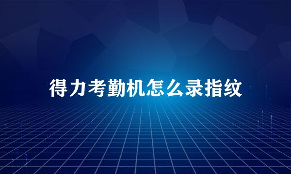 得力考勤机怎么录指纹