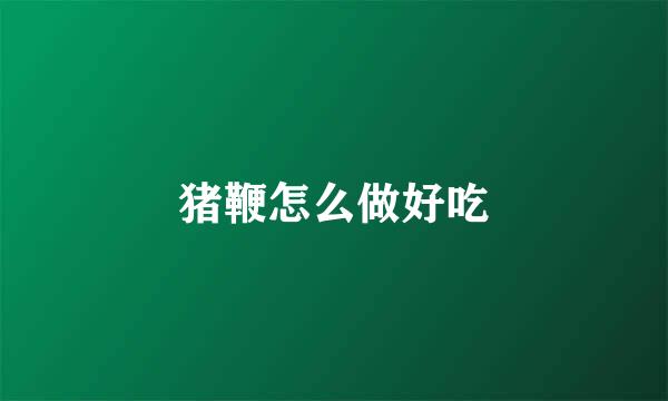 猪鞭怎么做好吃