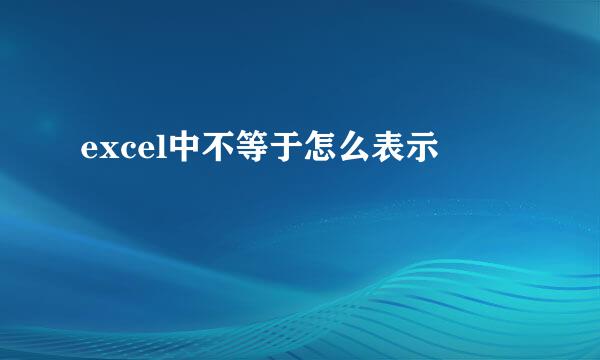 excel中不等于怎么表示