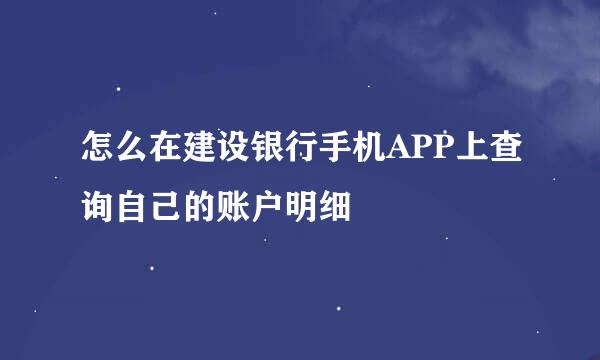 怎么在建设银行手机APP上查询自己的账户明细