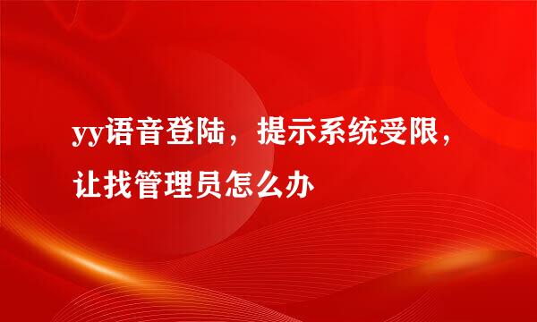 yy语音登陆，提示系统受限，让找管理员怎么办
