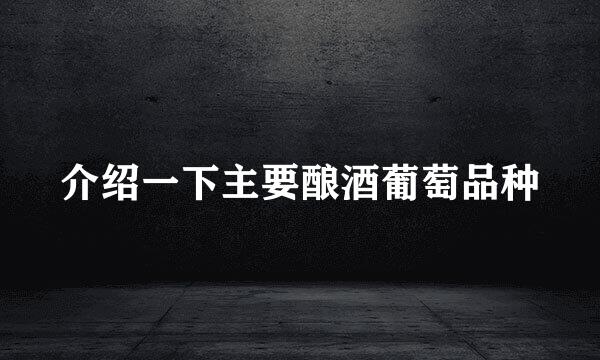 介绍一下主要酿酒葡萄品种