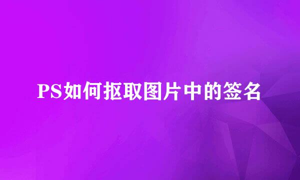 PS如何抠取图片中的签名