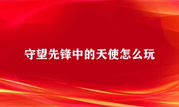 守望先锋中的天使怎么玩