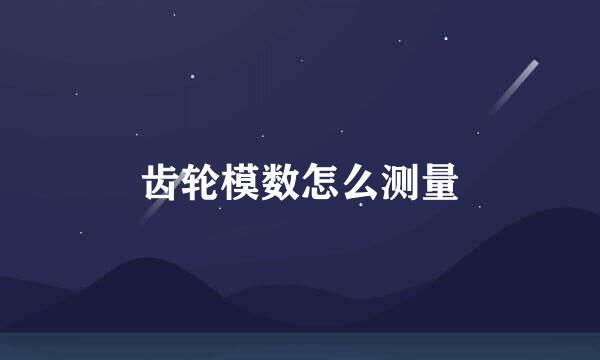 齿轮模数怎么测量