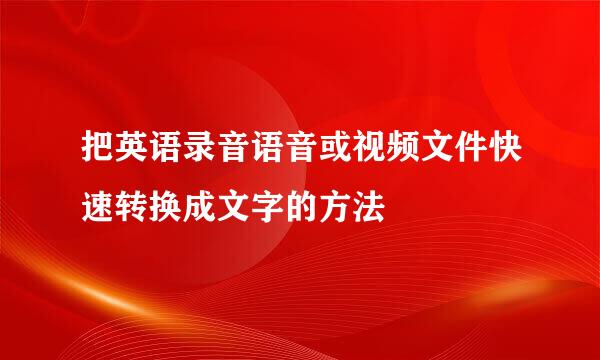 把英语录音语音或视频文件快速转换成文字的方法