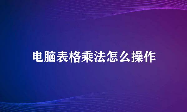 电脑表格乘法怎么操作