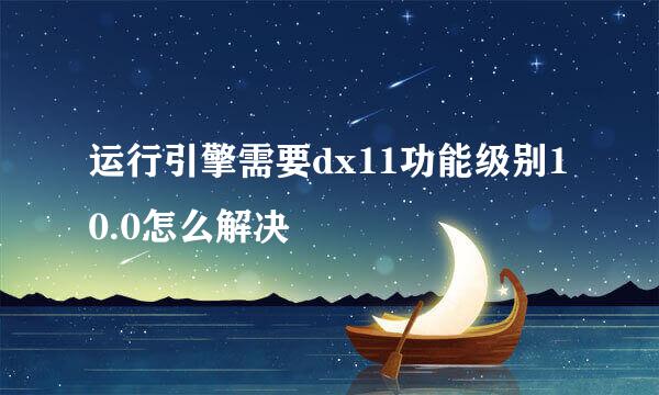 运行引擎需要dx11功能级别10.0怎么解决
