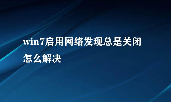 win7启用网络发现总是关闭怎么解决