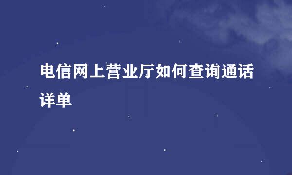电信网上营业厅如何查询通话详单