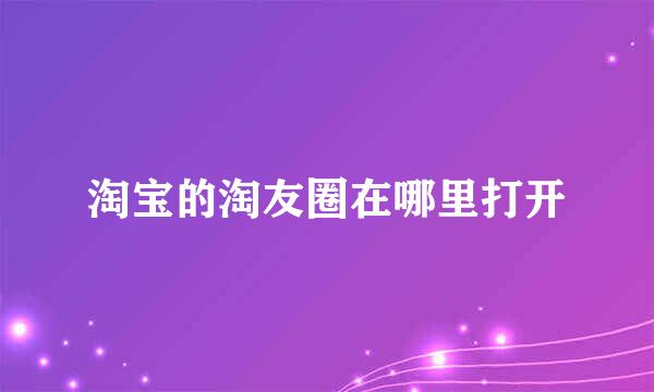 淘宝的淘友圈在哪里打开