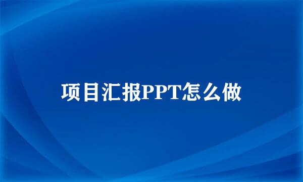 项目汇报PPT怎么做