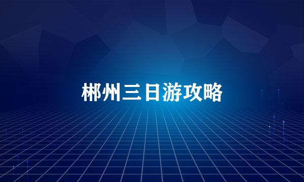 郴州三日游攻略
