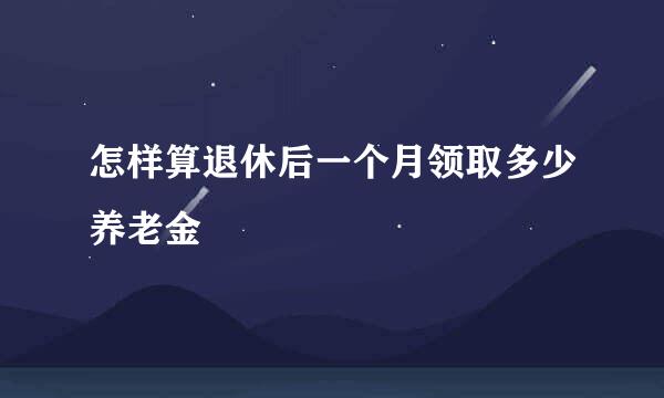怎样算退休后一个月领取多少养老金