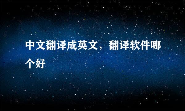 中文翻译成英文，翻译软件哪个好