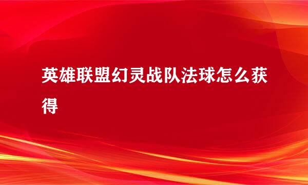 英雄联盟幻灵战队法球怎么获得