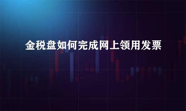 金税盘如何完成网上领用发票