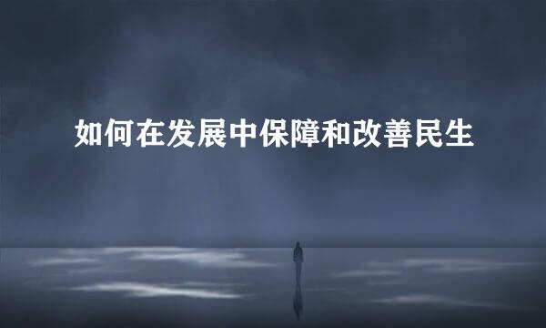 如何在发展中保障和改善民生