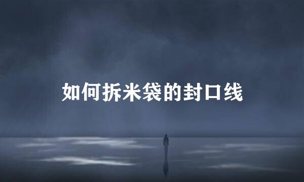如何拆米袋的封口线
