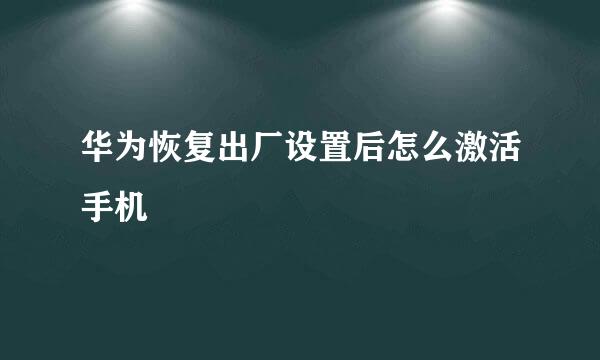 华为恢复出厂设置后怎么激活手机