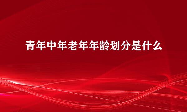 青年中年老年年龄划分是什么
