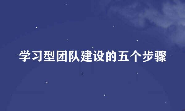 学习型团队建设的五个步骤