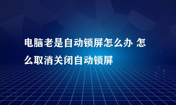 电脑老是自动锁屏怎么办 怎么取消关闭自动锁屏