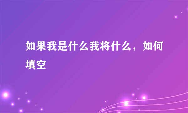 如果我是什么我将什么,如何填空