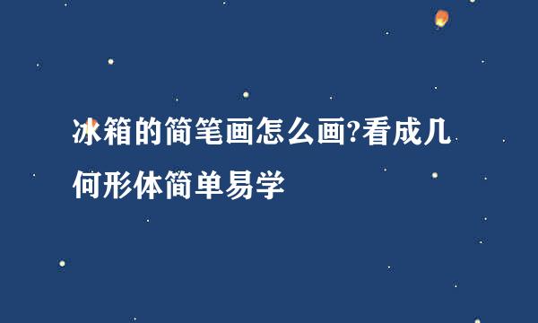 冰箱的简笔画怎么画?看成几何形体简单易学
