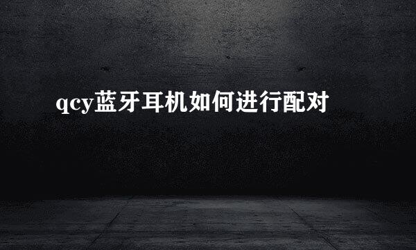 qcy蓝牙耳机如何进行配对