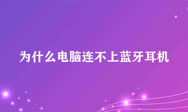 为什么电脑连不上蓝牙耳机