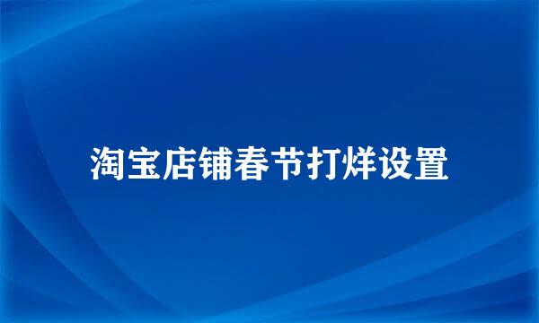 淘宝店铺春节打烊设置