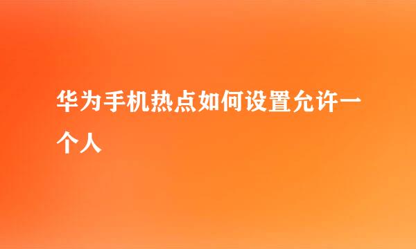 华为手机热点如何设置允许一个人