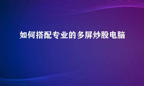 如何搭配专业的多屏炒股电脑