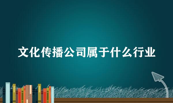 文化传播公司属于什么行业