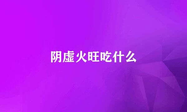 阴虚火旺吃什么