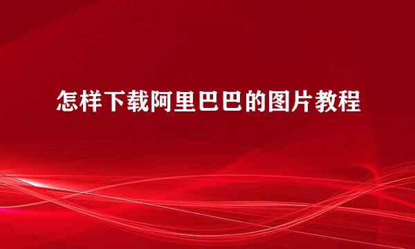 怎样下载阿里巴巴的图片教程
