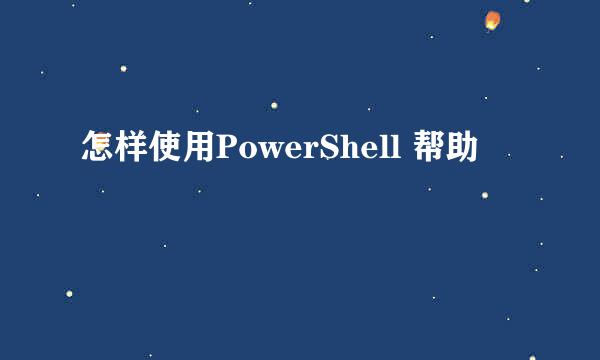 怎样使用PowerShell 帮助