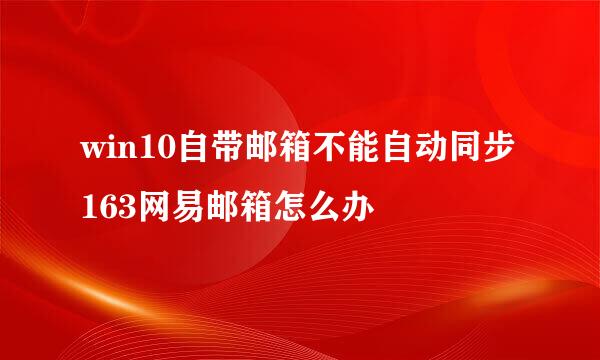 win10自带邮箱不能自动同步163网易邮箱怎么办