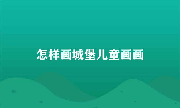 怎样画城堡儿童画画