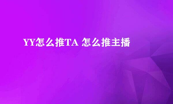 YY怎么推TA 怎么推主播