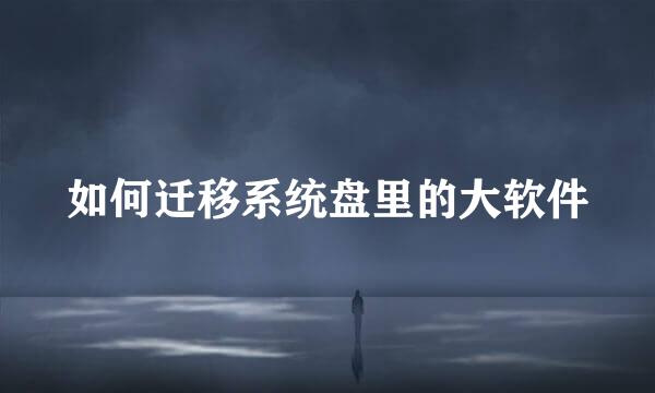 如何迁移系统盘里的大软件
