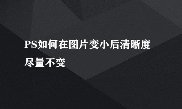 PS如何在图片变小后清晰度尽量不变