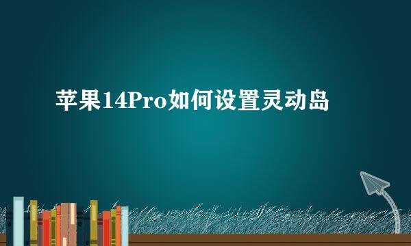 苹果14Pro如何设置灵动岛