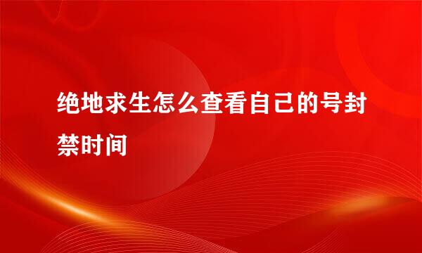 绝地求生怎么查看自己的号封禁时间