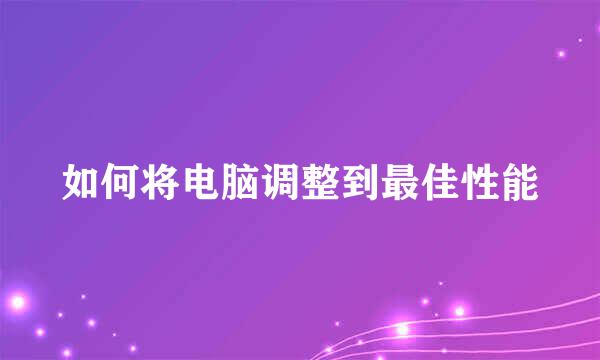 如何将电脑调整到最佳性能