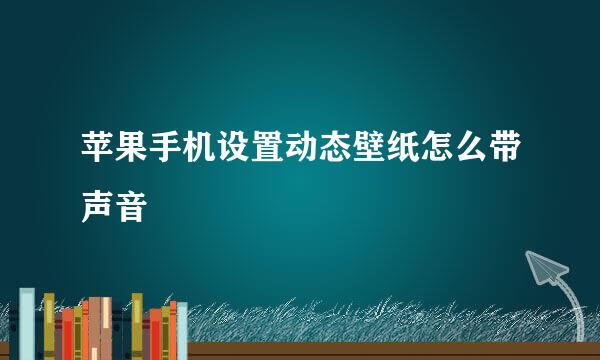 苹果手机设置动态壁纸怎么带声音